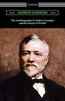The Autobiography of Andrew Carnegie and The Gospel of Wealth