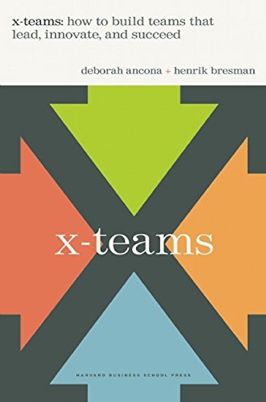 X-Teams: How to Build Teams That Lead, Innovate, and Succeed - Deborah Ancona