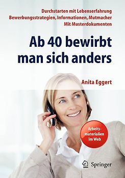 Ab 40 bewirbt man sich anders. Durchstarten mit Lebenserfahrung - Bewerbungsstrategien, Informationen, Mutmacher - mit Musterdokumenten