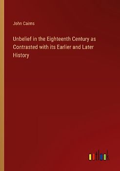 Unbelief in the Eighteenth Century as Contrasted with its Earlier and Later History