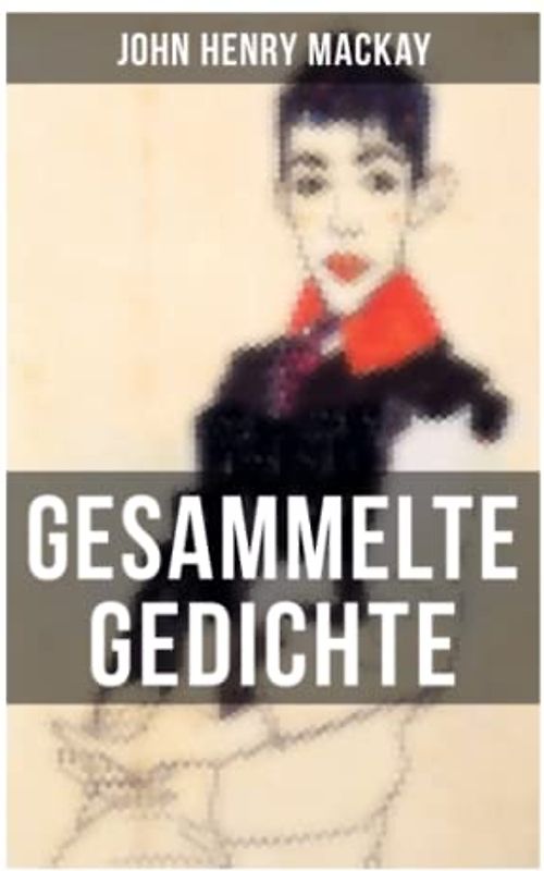 Gesammelte Gedichte von John Henry Mackay: Gedichtsammlung eines anarchistischer Rebell