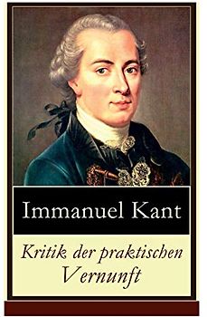 Kritik der praktischen Vernunft: Die Theorie der Moralbegründung (Praktische Philosophie), auch als die zweite Kritik (nach der Kritik der reinen Vernunft und vor der Kritik der Urteilskraft) bekannt