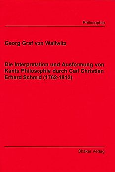 Die Interpretation und Ausformung von Kants Philosophie durch Carl Christian Erhard Schmid (1762-1812)