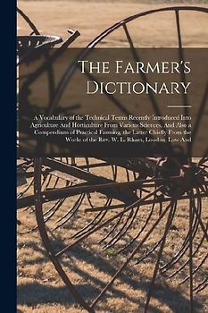 The Farmer's Dictionary: A Vocabulary of the Technical Terms Recently Introduced Into Agriculture And Horticulture From Various Sciences, And A