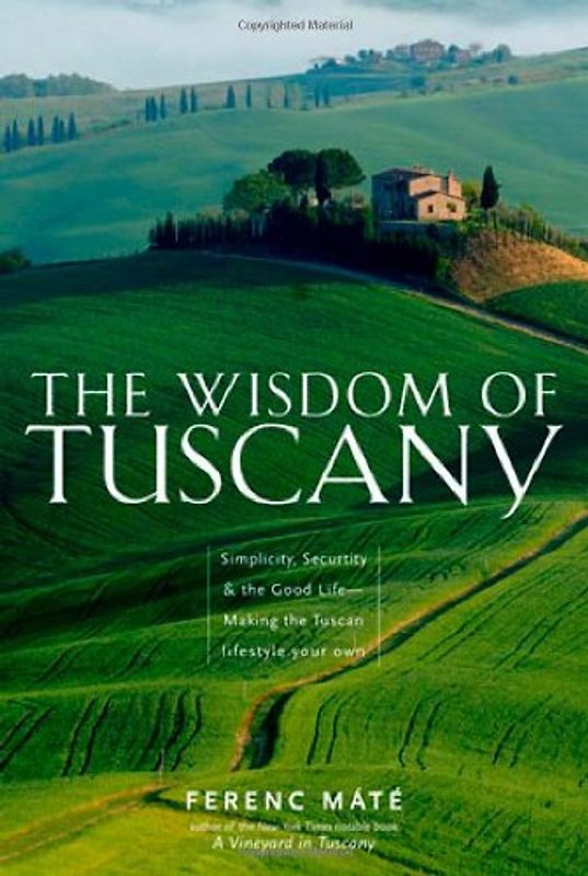 The Wisdom of Tuscany: Simplicity, Security & the Good Life - Making the Tuscan Lifestyle Your Own - Mate, Ferenc