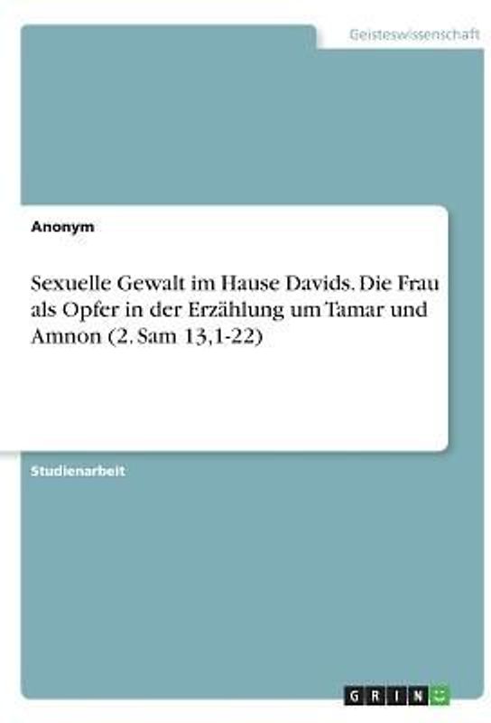 Sexuelle Gewalt im Hause Davids. Die Frau als Opfer in der Erzählung um Tamar und Amnon (2. Sam 13,1-22)