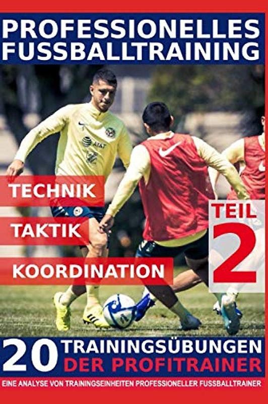 Professionelles Fussballtraining - 20 Trainingsübungen der Profitrainer – Teil 2: - Eine Analyse von Trainingseinheiten professioneller Fußballtrainer -