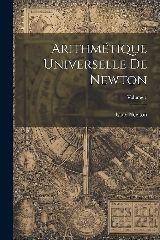 Arithmétique Universelle De Newton; Volume 1