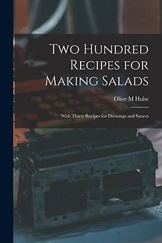 Two Hundred Recipes for Making Salads: With Thirty Recipes for Dressings and Sauces