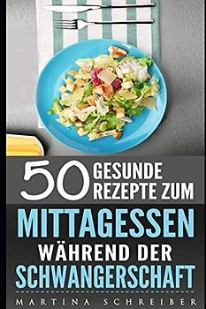 50 Gesunde Rezepte zum Mittagessen während der Schwangerschaft