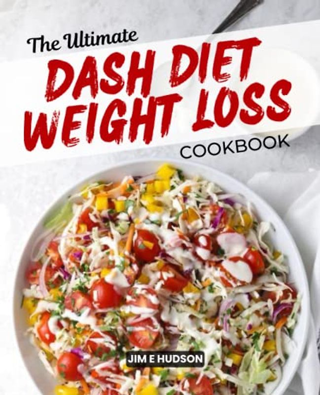 The Ultimate DASH Diet Weight Loss Cookbook: Simple Recipes with Low Sodium Content to Reduce Blood Pressure and Promote Healthy Weight Loss While ... Live healthily without compromising flavor