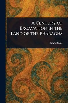 A Century of Excavation in the Land of the Pharaohs
