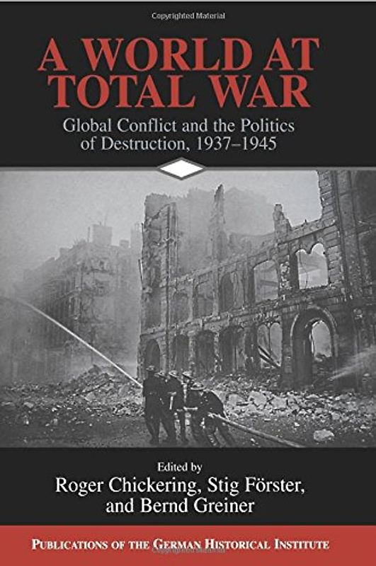 A World at Total War: Global Conflict and the Politics of Destruction, 1937-1945 (Publications of the German Historical Institute)