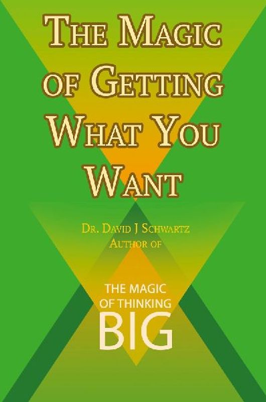 The Magic of Getting What You Want by David J. Schwartz author of The Magic of Thinking Big