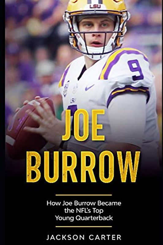 Joe Burrow: How Joe Burrow Became the NFL's Top Young Quarterback (The NFL's Best Quarterbacks)