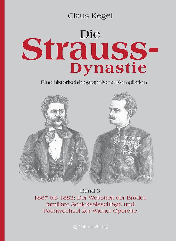 Die Strauss-Dynastie: Eine historisch-biographische Kompilation. Band 3: 1867 bis 1883: Der Wettstreit der Brüder, familiäre Schicksalsschläge und Fachwechsel zur Wiener Operette