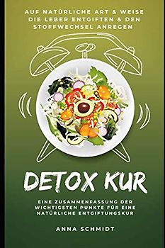 Detox Kur - Auf natürliche Art & Weise die Leber entgiften & den Stoffwechsel anregen: Eine Zusammenfassung der wichtigsten Punkte für eine Natürliche Entgiftungskur