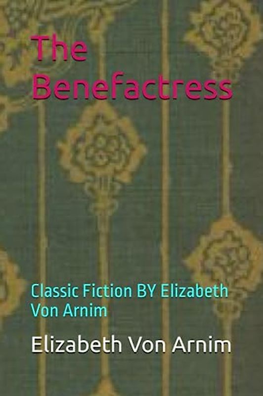 The Benefactress: Classic Fiction BY Elizabeth Von Arnim