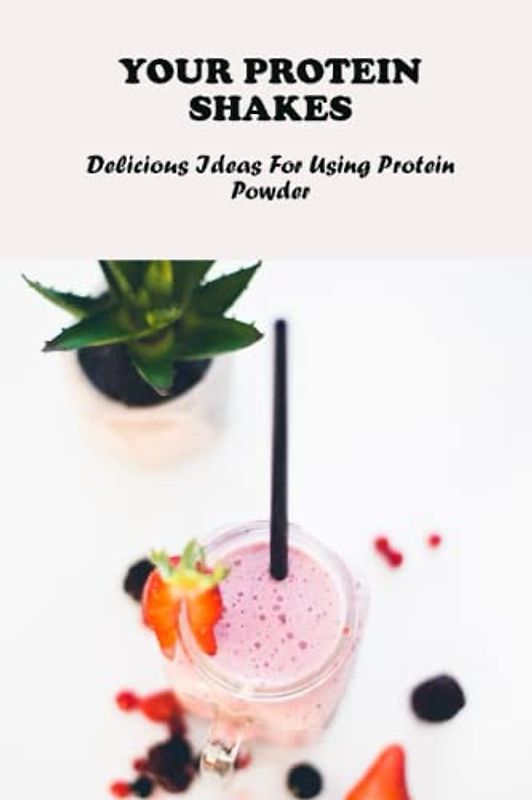 Your Protein Shakes: Delicious Ideas For Using Protein Powder