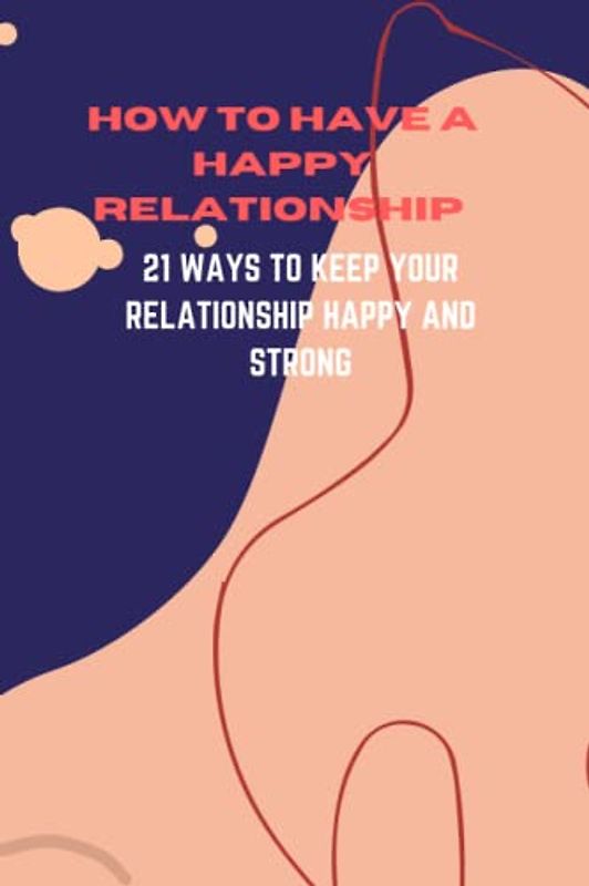 How to have a happy relationship: 21 ways to keep your relationship happy and strong