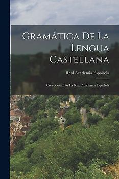 Gramática De La Lengua Castellana: Compuesta Por La Real Academia Española