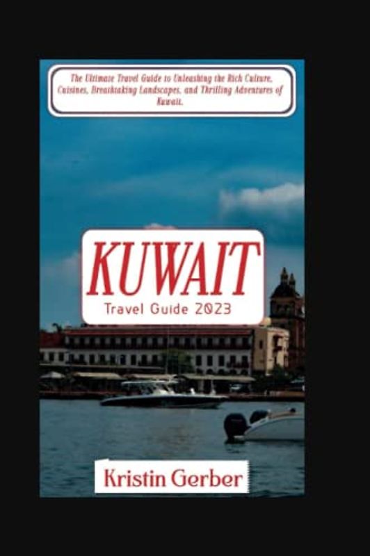 KUWAIT TRAVEL GUIDE 2023: The Ultimate Travel Guide to Unleashing the Rich Culture, Cuisines, Breathtaking Landscapes, and Thrilling Adventures of Kuwait. (Travel Ultimate Guide)
