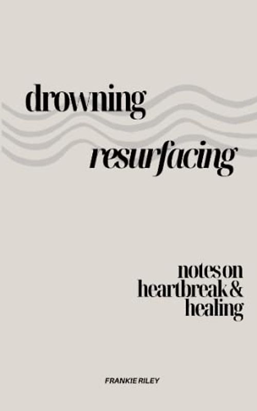 Drowning, Resurfacing: Notes On Heartbreak & Healing