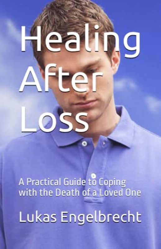 Healing After Loss: A Practical Guide to Coping with the Death of a Loved One