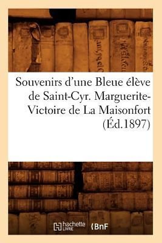 Souvenirs d'Une Bleue Élève de Saint-Cyr. Marguerite-Victoire de la Maisonfort (Éd.1897)