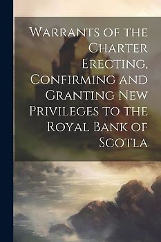 Warrants of the Charter Erecting, Confirming and Granting new Privileges to the Royal Bank of Scotla