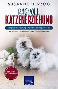 Ragdoll Katzenerziehung - Ratgeber zur Erziehung einer Katze der Ragdoll Rasse: Ein Buch für Katzenbabys, Kitten und junge Katzen