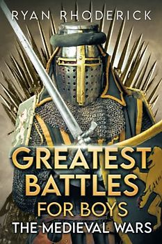 Greatest Battles for Boys: The Medieval Wars