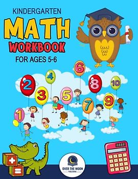 Kindergarten Math Workbook Ages 5 to 6: Mathematics Practice Book for Kids with Fun Activities to Build Math Including Addition, Subtraction, Counting, Writing Numbers, and More