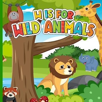 W is For Wild Animals: A to Z ABC Alphabet Book of Jungle, Safari, African Savanna and Tropical Rainforest for Children | Wildlife Book For Toddlers, Kids, Boys and Girls (Super Fun ABCs Of)
