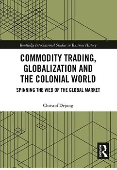 Commodity Trading, Globalization and the Colonial World: Spinning the Web of the Global Market (Routledge International Studies in Business History)