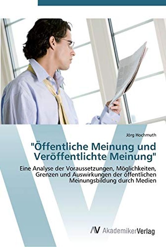"Öffentliche Meinung und Veröffentlichte Meinung": Eine Analyse der Voraussetzungen, Möglichkeiten, Grenzen und Auswirkungen der öffentlichen Meinungsbildung durch Medien