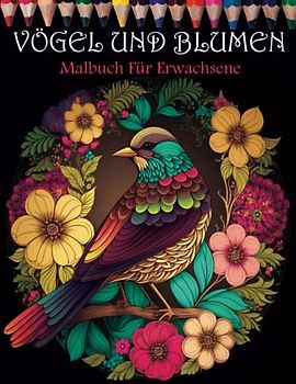 Vögel Und Blumen Malbuch Für Erwachsene: Ein Malbuch für Erwachsene mit 35 Vögeln und Naturmotiven zum Entspannen und Stressabbau ( mit Schalter Farben Testseiten )