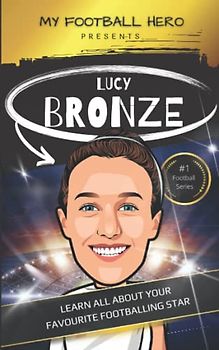 My Football Hero: Lucy Bronze: Learn all about your footballing hero: Biography for kids aged 8-12 years old (My Football Hero - Football Biographies for Kids)