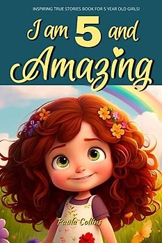 Inspiring True Stories Book for 5 Year Old Girls!: I am 5 and Amazing | Inspirational tales About Courage, Self-Love, and Self-Confidence