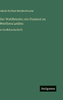 Der Waldbruder; ein Pendant zu Werthers Leiden