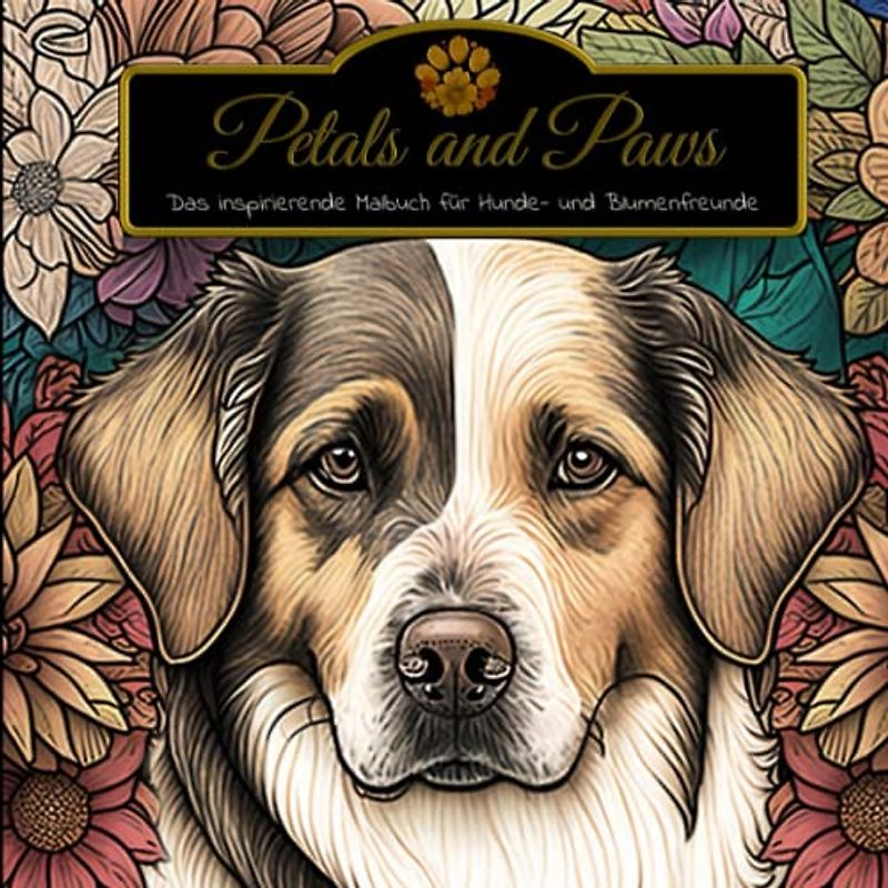 Petals and Paws - Das insprierende Malbuch für Hunde- und Blumenfreunde: Teenager und Erwachsene / Achtsamkeit und Entspannung / Motivation und Spaß / Kreativität