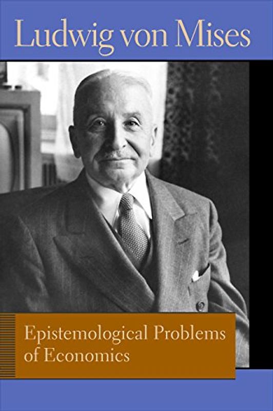 Epistemological Problems of Economics. Ludwig Von Mises (Liberty Fund Library of the Works of Ludwig Von Mises)