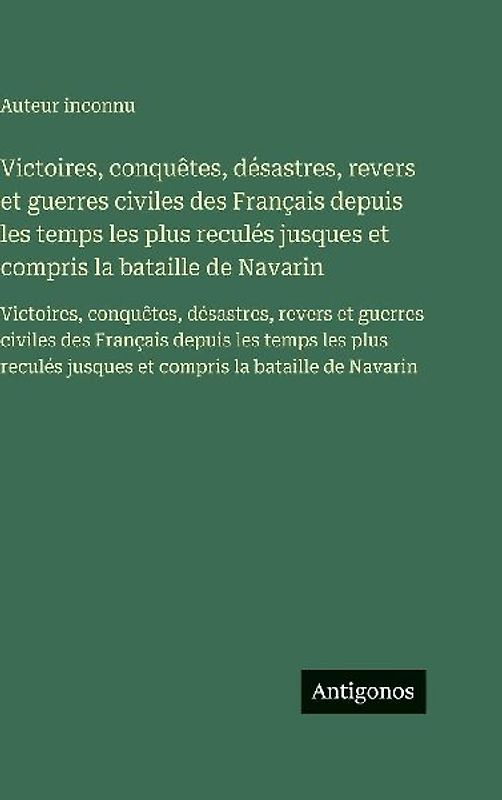 Victoires, conquêtes, désastres, revers et guerres civiles des Français depuis les temps les plus reculés jusques et compris la bataille de Navarin