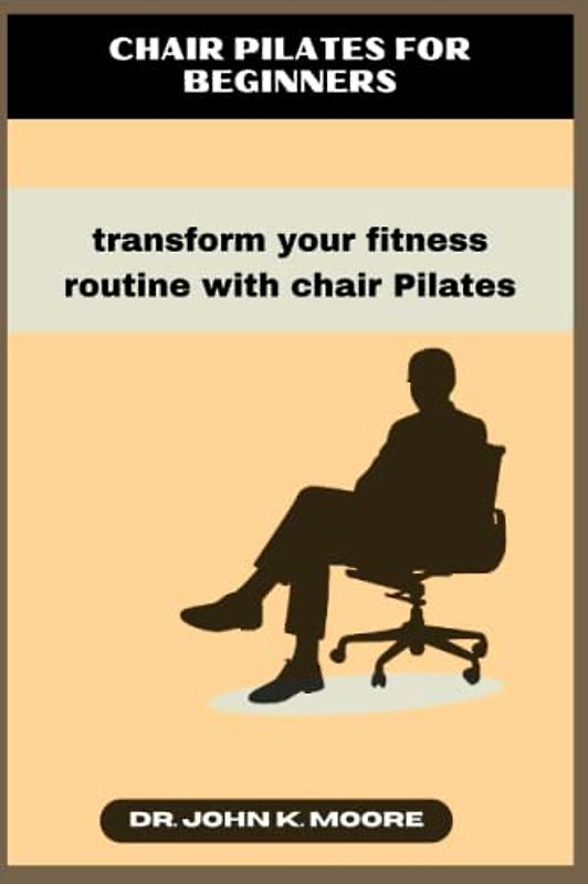 CHAIR PILATES FOR BEGINNERS: transform your fitness routine with chair Pilates