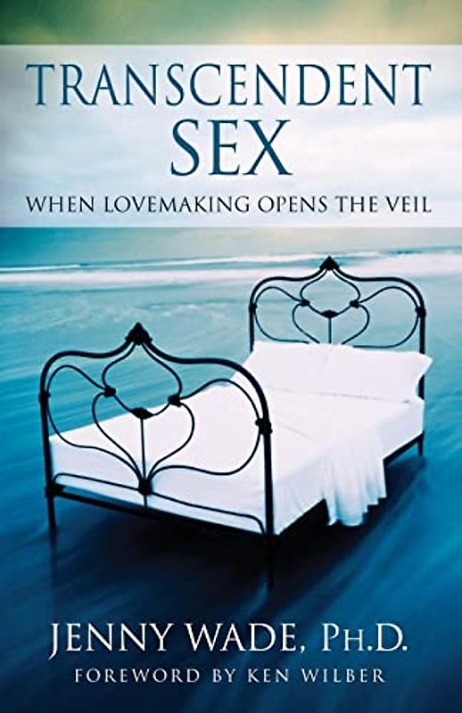 Transcendent Sex: When Lovemaking Opens the Veil - Wade, Jenny
