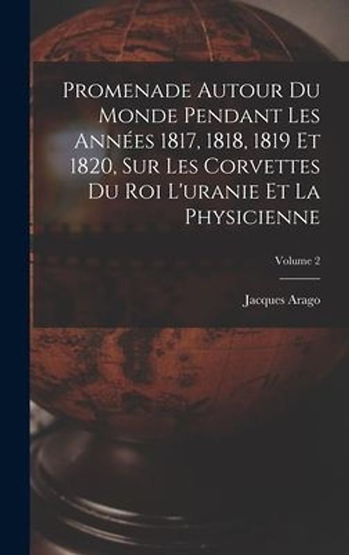 Promenade Autour Du Monde Pendant Les Années 1817, 1818, 1819 Et 1820, Sur Les Corvettes Du Roi L'uranie Et La Physicienne; Volume 2