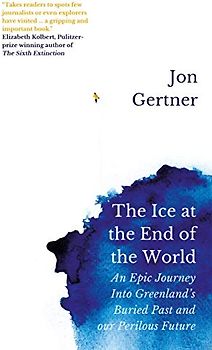 The Ice at the End of the World: An Epic Journey Into Greenland's Buried Past and Our Perilous Future