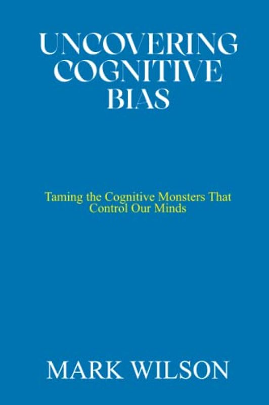 UNCOVERING COGNITIVE BIAS: Taming the Cognitive Monsters That Control Our Minds