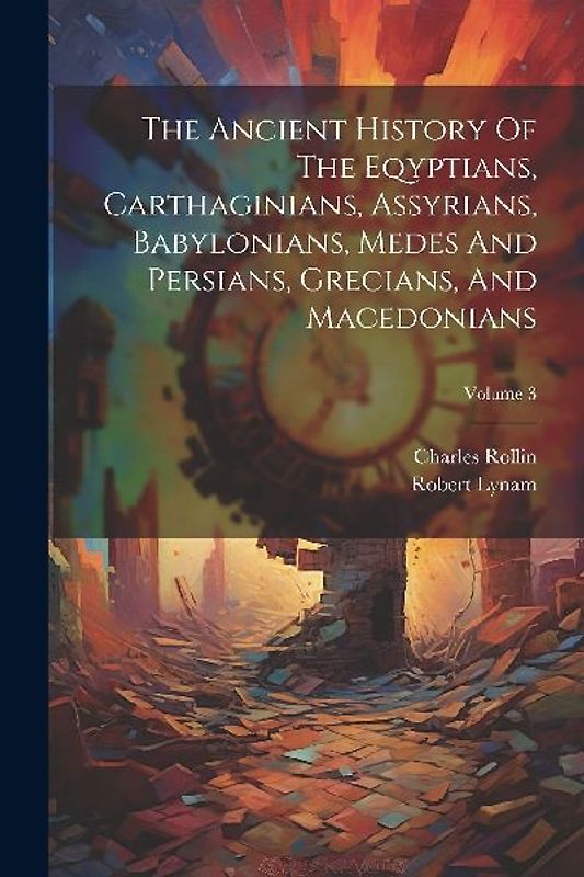 The Ancient History Of The Eqyptians, Carthaginians, Assyrians, Babylonians, Medes And Persians, Grecians, And Macedonians; Volume 3