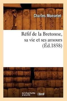 Réfif de la Bretonne, Sa Vie Et Ses Amours (Éd.1858)
